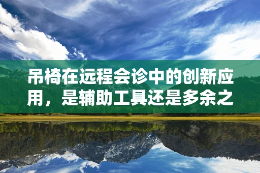 吊椅在远程会诊中的创新应用，是辅助工具还是多余之物？