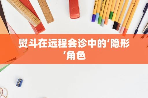 熨斗在远程会诊中的‘隐形’角色