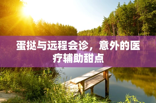 蛋挞与远程会诊，意外的医疗辅助甜点