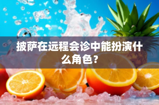 披萨在远程会诊中能扮演什么角色？