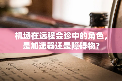 机场在远程会诊中的角色，是加速器还是障碍物？