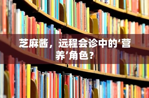 芝麻酱，远程会诊中的‘营养’角色？