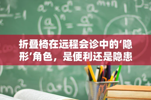 折叠椅在远程会诊中的‘隐形’角色，是便利还是隐患？