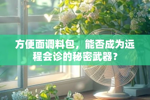 方便面调料包，能否成为远程会诊的秘密武器？