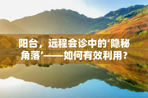阳台，远程会诊中的‘隐秘角落’——如何有效利用？