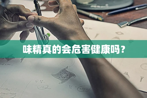 味精真的会危害健康吗？