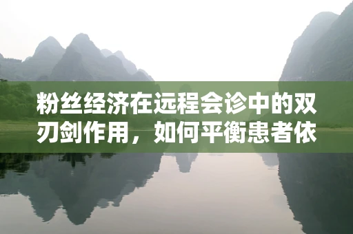粉丝经济在远程会诊中的双刃剑作用，如何平衡患者依赖与专业自主？