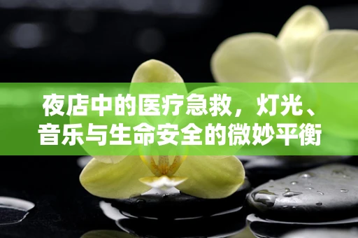 夜店中的医疗急救，灯光、音乐与生命安全的微妙平衡