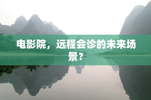 电影院，远程会诊的未来场景？