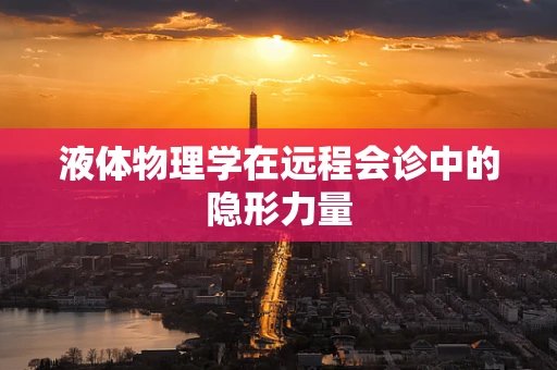 液体物理学在远程会诊中的隐形力量