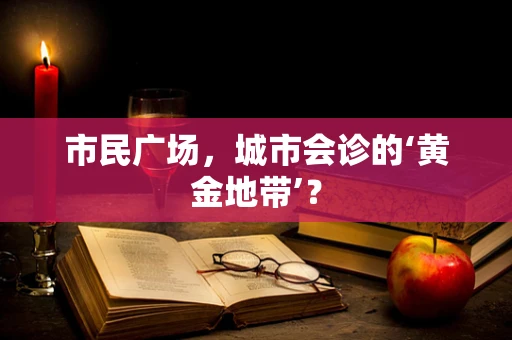 市民广场，城市会诊的‘黄金地带’？