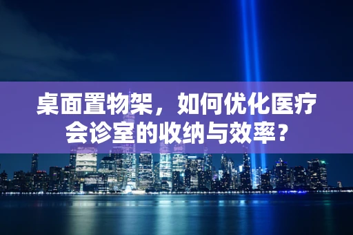 桌面置物架，如何优化医疗会诊室的收纳与效率？