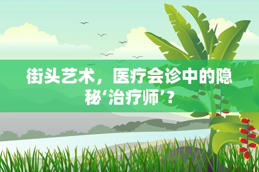 街头艺术，医疗会诊中的隐秘‘治疗师’？