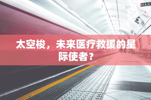 太空梭，未来医疗救援的星际使者？