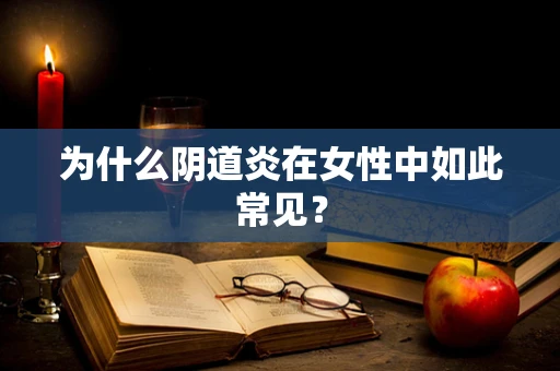 为什么阴道炎在女性中如此常见？