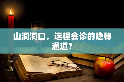 山洞洞口，远程会诊的隐秘通道？