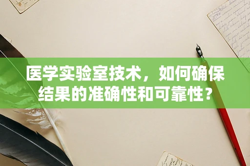 医学实验室技术，如何确保结果的准确性和可靠性？
