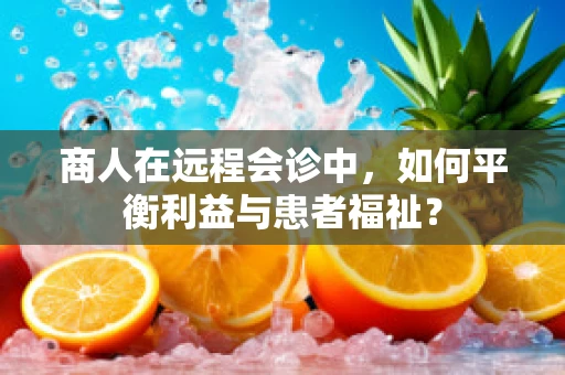 商人在远程会诊中，如何平衡利益与患者福祉？