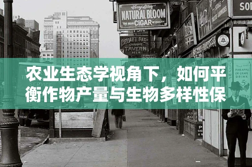 农业生态学视角下，如何平衡作物产量与生物多样性保护？