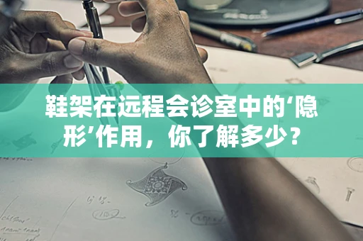 鞋架在远程会诊室中的‘隐形’作用，你了解多少？