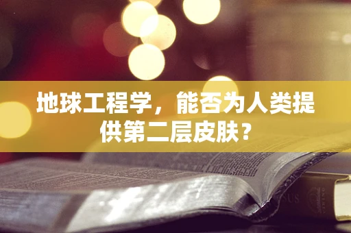 地球工程学，能否为人类提供第二层皮肤？