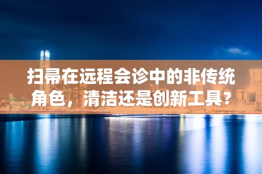 扫帚在远程会诊中的非传统角色，清洁还是创新工具？