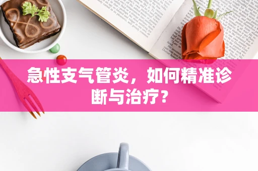 急性支气管炎，如何精准诊断与治疗？