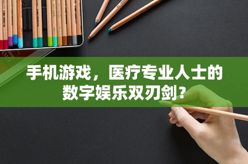 手机游戏，医疗专业人士的数字娱乐双刃剑？