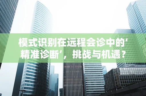 模式识别在远程会诊中的‘精准诊断’，挑战与机遇？