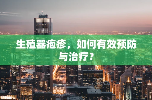 生殖器疱疹，如何有效预防与治疗？